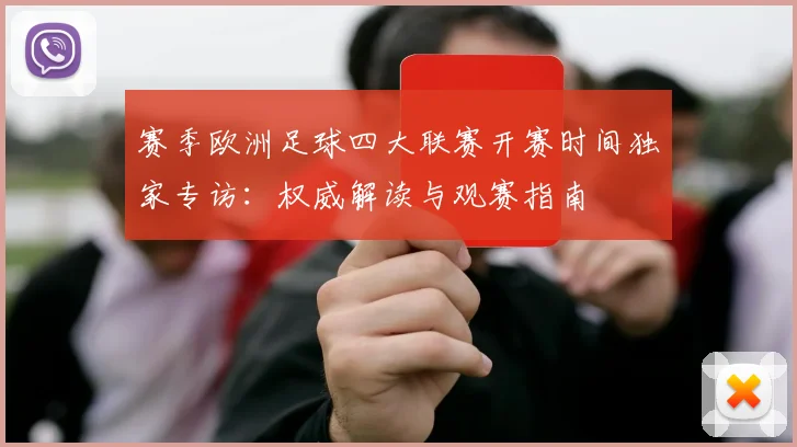 赛季欧洲足球四大联赛开赛时间独家专访:权威解读与观赛指南