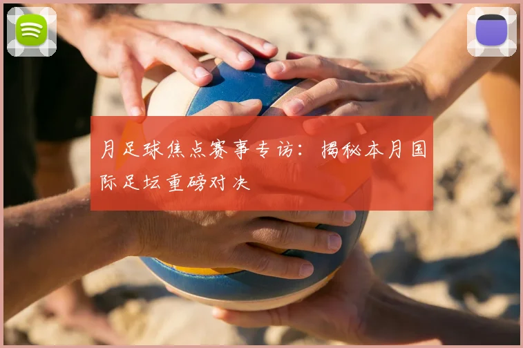 月足球焦点赛事专访:揭秘本月国际足坛重磅对决