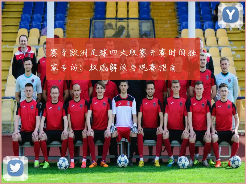 赛季欧洲足球四大联赛开赛时间独家专访：权威解读与观赛指南