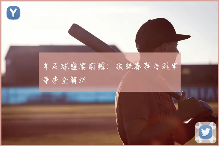 年足球盛宴前瞻:顶级赛事与冠军争夺全解析