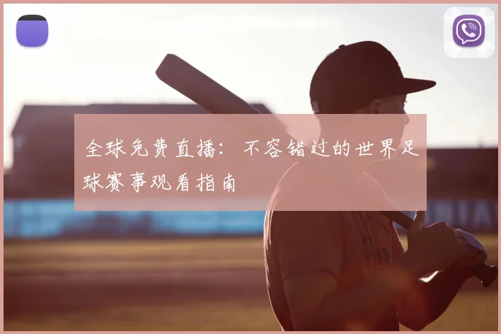 全球免费直播：不容错过的世界足球赛事观看指南