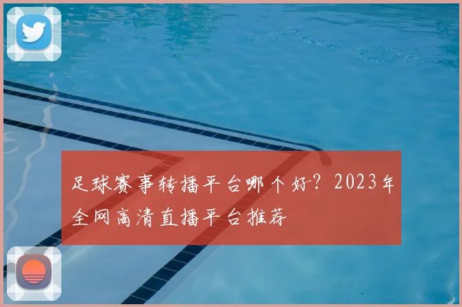 足球赛事转播平台哪个好？2023年全网高清直播平台推荐