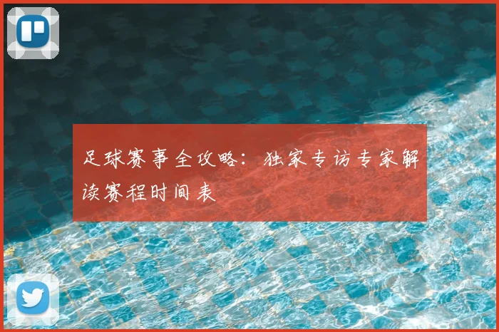 足球赛事全攻略:独家专访专家解读赛程时间表