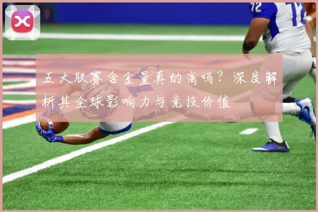 五大联赛含金量真的高吗?深度解析其全球影响力与竞技价值